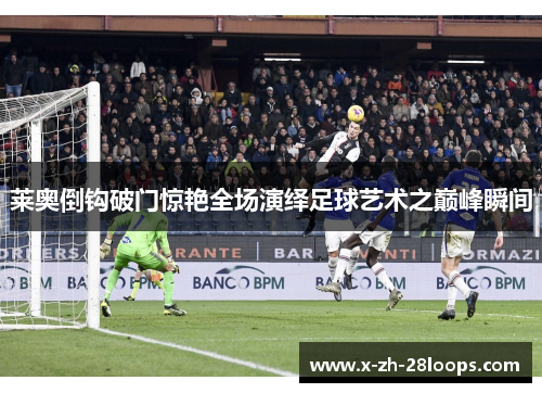 莱奥倒钩破门惊艳全场演绎足球艺术之巅峰瞬间