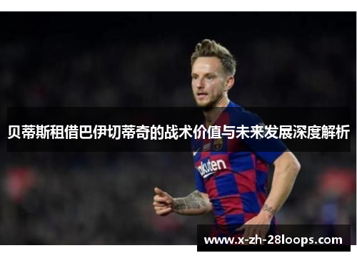 贝蒂斯租借巴伊切蒂奇的战术价值与未来发展深度解析