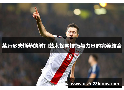 莱万多夫斯基的射门艺术探索技巧与力量的完美结合