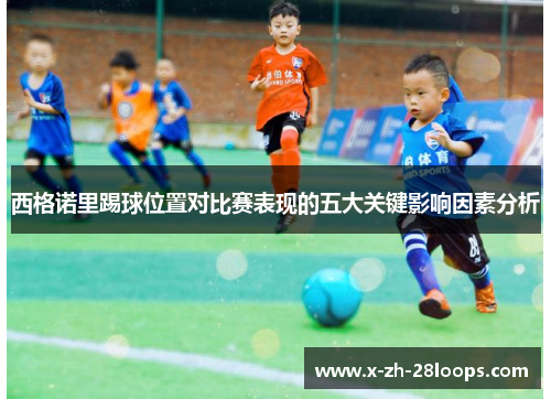 西格诺里踢球位置对比赛表现的五大关键影响因素分析