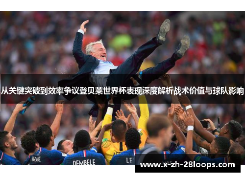 从关键突破到效率争议登贝莱世界杯表现深度解析战术价值与球队影响 从关键突破到效率争议登贝莱世界杯表现深度解析战术价值与球队影响