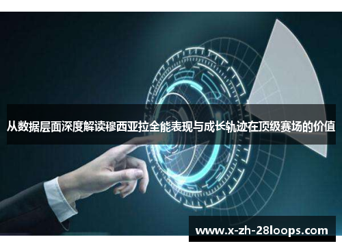 从数据层面深度解读穆西亚拉全能表现与成长轨迹在顶级赛场的价值 从数据层面深度解读穆西亚拉全能表现与成长轨迹在顶级赛场的价值