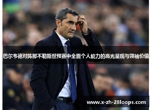 巴尔韦德对阵那不勒斯世预赛中全面个人能力的高光呈现与领袖价值 巴尔韦德对阵那不勒斯世预赛中全面个人能力的高光呈现与领袖价值
