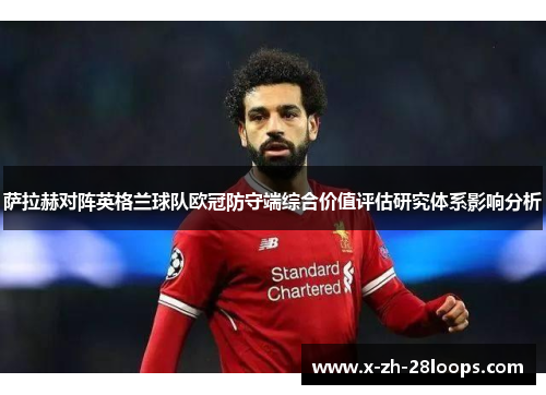 萨拉赫对阵英格兰球队欧冠防守端综合价值评估研究体系影响分析