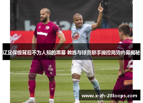 辽足保级背后不为人知的黑幕 教练与球员联手操控局势内幕揭秘
