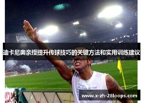 迪卡尼奥亲授提升传球技巧的关键方法和实用训练建议