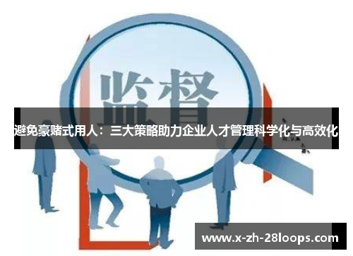 避免豪赌式用人：三大策略助力企业人才管理科学化与高效化