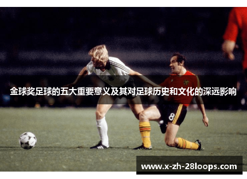 金球奖足球的五大重要意义及其对足球历史和文化的深远影响