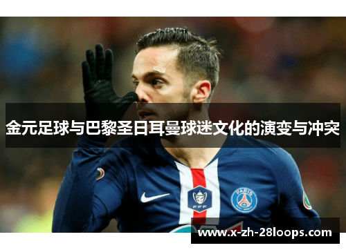 金元足球与巴黎圣日耳曼球迷文化的演变与冲突