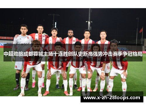 中超劲旅成都蓉城主场十连胜创队史新高强势冲击赛季争冠格局
