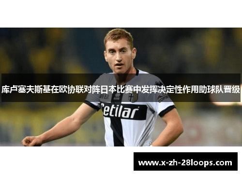 库卢塞夫斯基在欧协联对阵日本比赛中发挥决定性作用助球队晋级