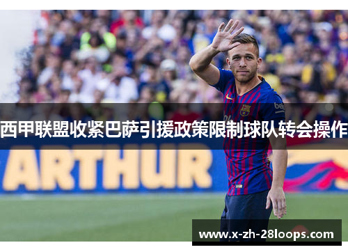 西甲联盟收紧巴萨引援政策限制球队转会操作