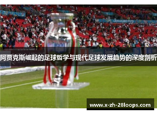 阿贾克斯崛起的足球哲学与现代足球发展趋势的深度剖析