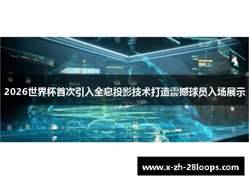 2026世界杯首次引入全息投影技术打造震撼球员入场展示
